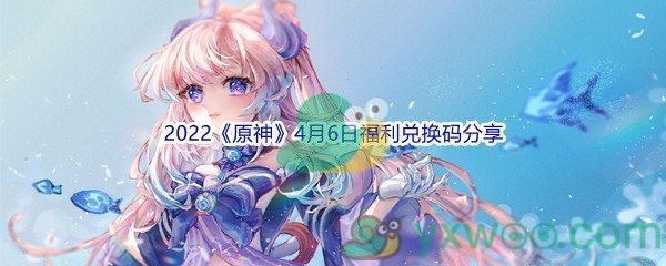 2022《原神》4月6日福利兑换码分享