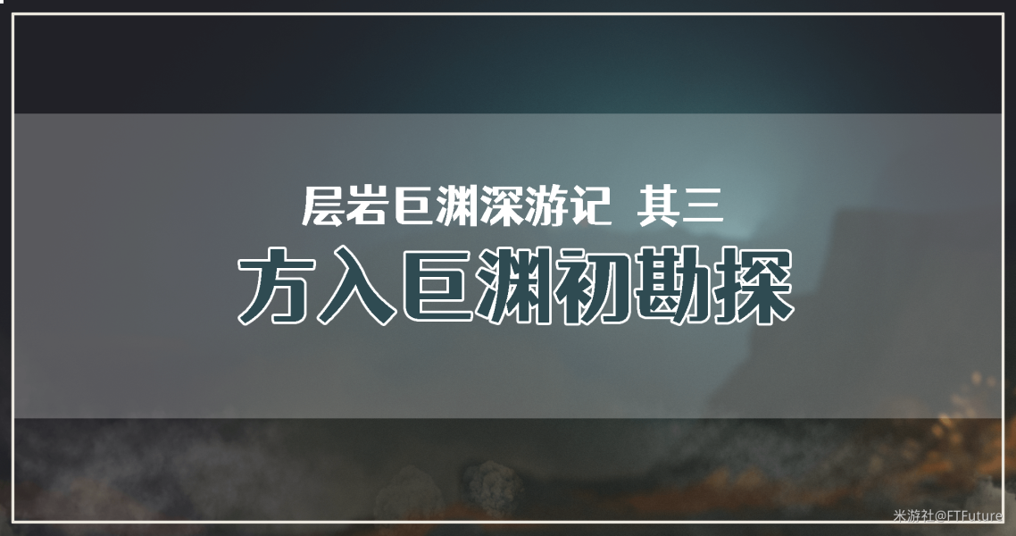 《原神》层岩巨渊深游记其三方入巨渊初勘探任务攻略