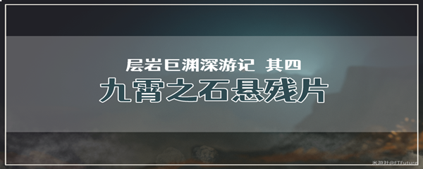 《原神》层岩巨渊深游记其四九霄之石悬残片任务攻略