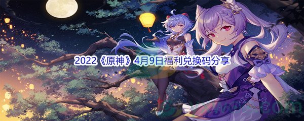 2022《原神》4月9日福利兑换码分享