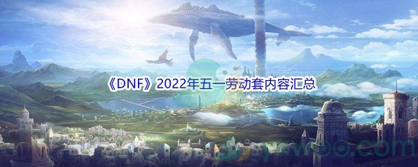 《DNF》2022年五一劳动套礼包内容汇总