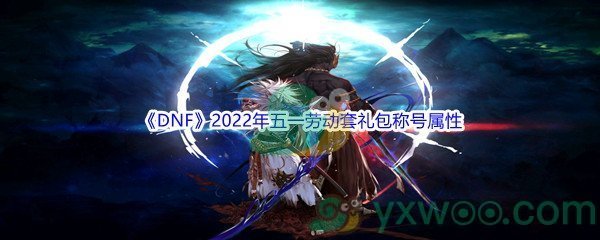 《DNF》2022年五一劳动套礼包称号属性介绍