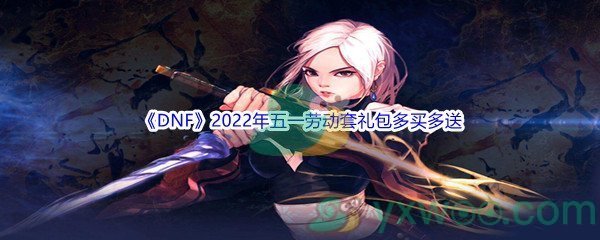 《DNF》2022年五一劳动套礼包多买多送介绍