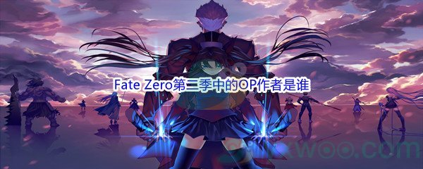 《哔哩哔哩》Fate Zero第二季中的OP作者是谁