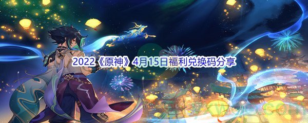 2022《原神》4月15日福利兑换码分享