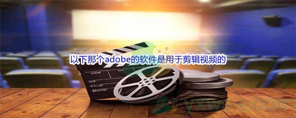 《哔哩哔哩》以下那个adobe的软件是用于剪辑视频的