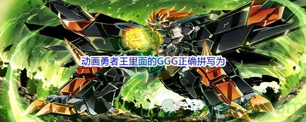 《哔哩哔哩》动画勇者王里面的GGG正确拼写为