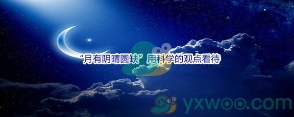 《哔哩哔哩》“月有阴晴圆缺”用科学的观点看待这件事原因是