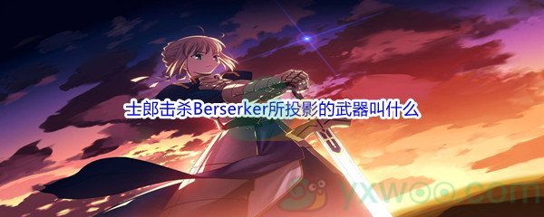 《哔哩哔哩》Fate stay night中士郎击杀Berserker所投影的武器叫什么