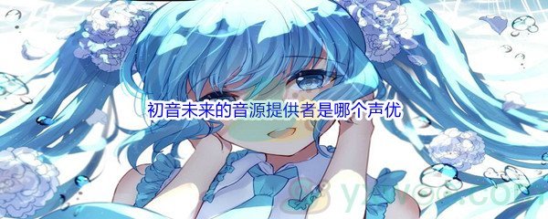 《哔哩哔哩》初音未来的音源提供者是哪个声优