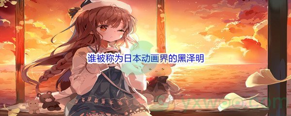 《哔哩哔哩》谁被称为日本动画界的黑泽明