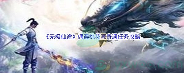 《无极仙途》偶遇桃花源奇遇任务完成攻略