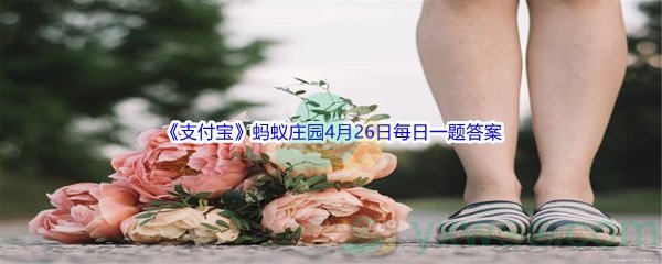 2022《支付宝》蚂蚁庄园4月26日每日一题答案