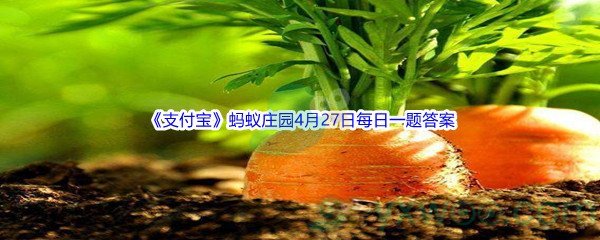 2022《支付宝》蚂蚁庄园4月27日每日一题答案(2)