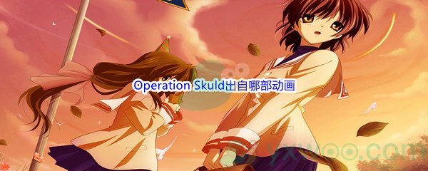 《哔哩哔哩》Operation Skuld出自哪部动画