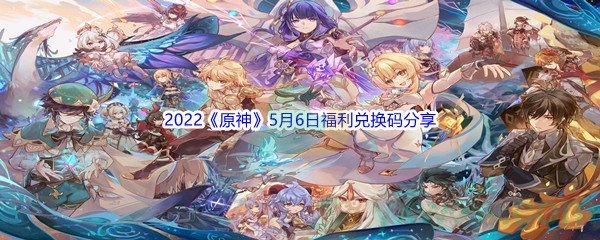 2022《原神》5月6日福利兑换码分享