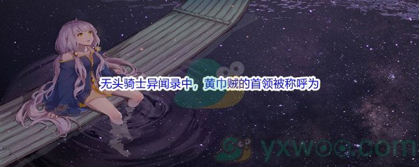 《哔哩哔哩》无头骑士异闻录中，黄巾贼的首领被称呼为