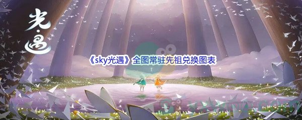 《sky光遇》全图常驻先祖兑换图表介绍