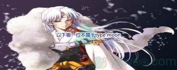 《哔哩哔哩》以下哪一位不属于type moon