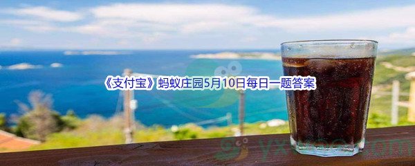 2022《支付宝》蚂蚁庄园5月10日每日一题答案(2)