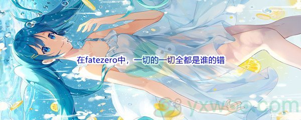 《哔哩哔哩》在fatezero中，一切的一切全都是谁的错