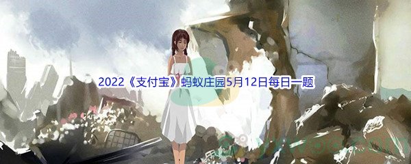 2022《支付宝》蚂蚁庄园5月12日每日一题答案(2)