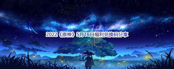 2022《原神》5月16日福利兑换码分享