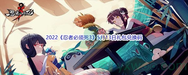 2022《忍者必须死3》5月13日礼包兑换码分享