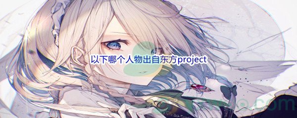 《哔哩哔哩》以下哪个人物出自东方project