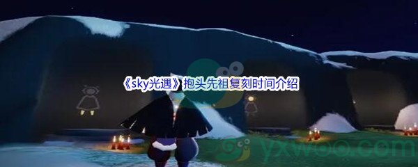 《sky光遇》抱头先祖复刻时间介绍