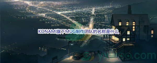 《哔哩哔哩》KONAMI旗下MUG制作团队的名称是什么