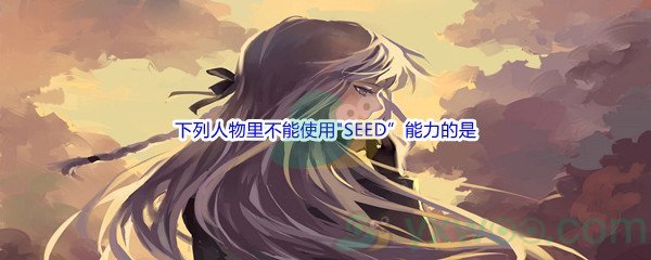 《哔哩哔哩》在动漫高达SEED中，下列人物里不能使用