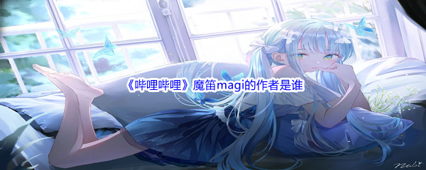 《哔哩哔哩》魔笛magi的作者是谁