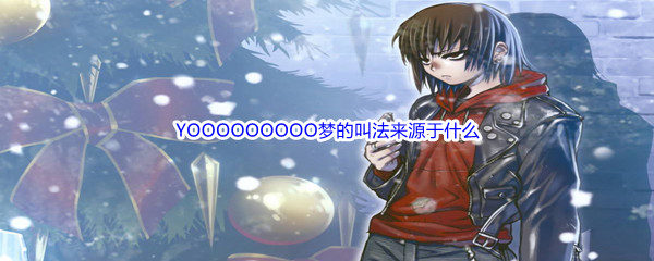 《哔哩哔哩》YOOOOOOOOO梦的叫法来源于什么