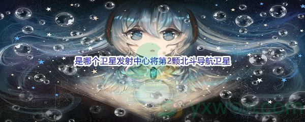 《哔哩哔哩》是哪个卫星发射中心将第2颗北斗导航卫星成功送入预定轨道