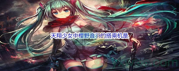 《哔哩哔哩》天翔少女中樱野音羽的搭乘机是