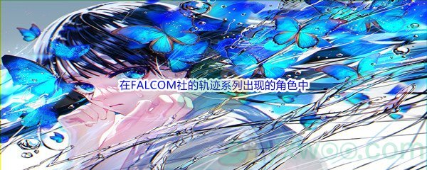 《哔哩哔哩》在FALCOM社的轨迹系列出现的角色中