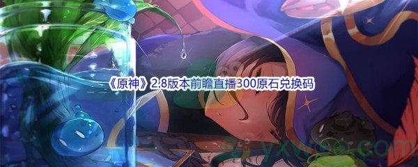 2022《原神》2.8版本前瞻直播300原石兑换码分享