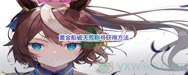 《赛马娘手游》黄金船破天荒称号获得方法