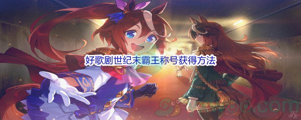 《赛马娘手游》好歌剧世纪末霸王称号获得方法
