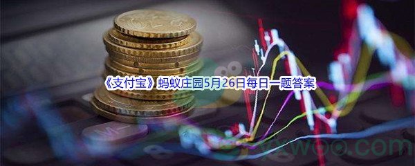 2022《支付宝》蚂蚁庄园5月26日每日一题答案