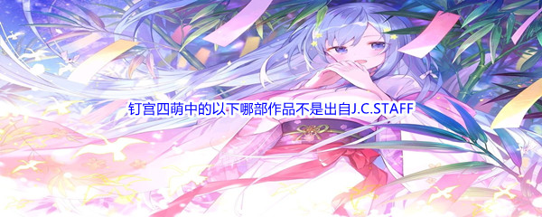 《哔哩哔哩》钉宫四萌中的以下哪部作品不是出自J.C.STAFF