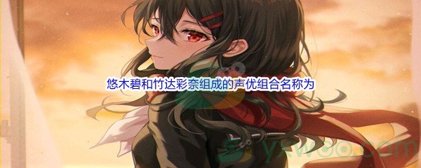 《哔哩哔哩》悠木碧和竹达彩奈组成的声优组合名称为