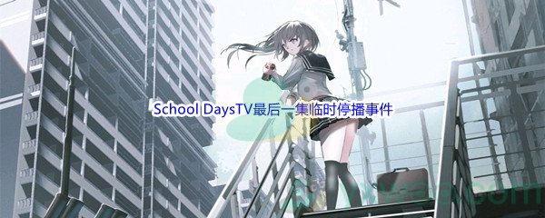 《哔哩哔哩》著名动画School DaysTV最后一集临时停播事件被称为