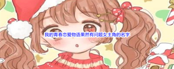 《哔哩哔哩》我的青春恋爱物语果然有问题女主角的名字是什么