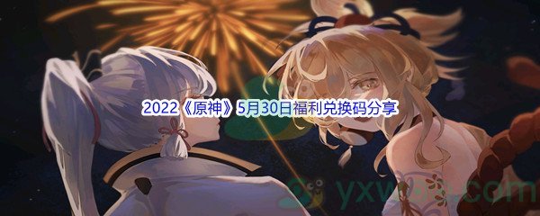 2022《原神》5月30日福利兑换码分享