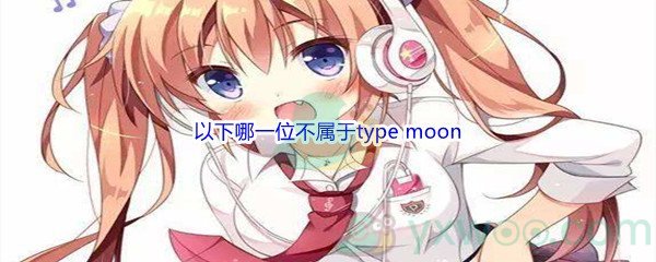 《哔哩哔哩》以下哪一位不属于typemoon