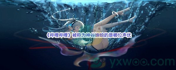 《哔哩哔哩》被称为神谷娘娘的是哪位声优