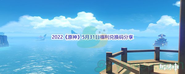 2022《原神》5月31日福利兑换码分享
