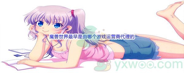 《哔哩哔哩》大陆的魔兽世界最早是由哪个游戏运营商代理的